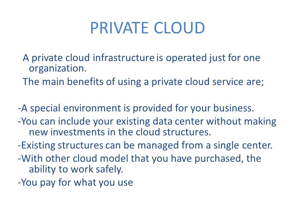 PRIVATE CLOUD A private cloud infrastructure is operated just for one organization.