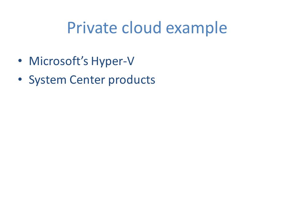 Private cloud example Microsoft’s Hyper-V System Center products