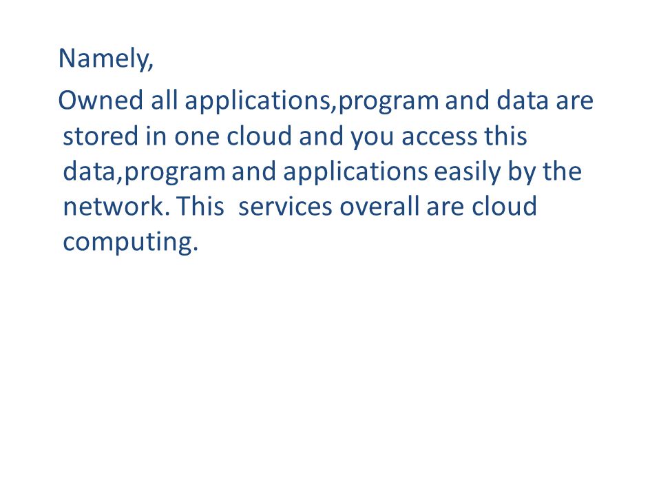 Namely, Owned all applications,program and data are stored in one cloud and you access this data,program and applications easily by the network.