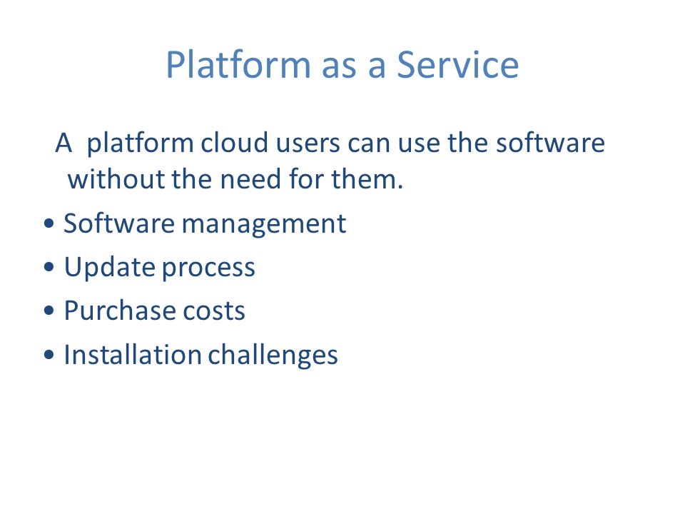 Platform as a Service A platform cloud users can use the software without the need for them.