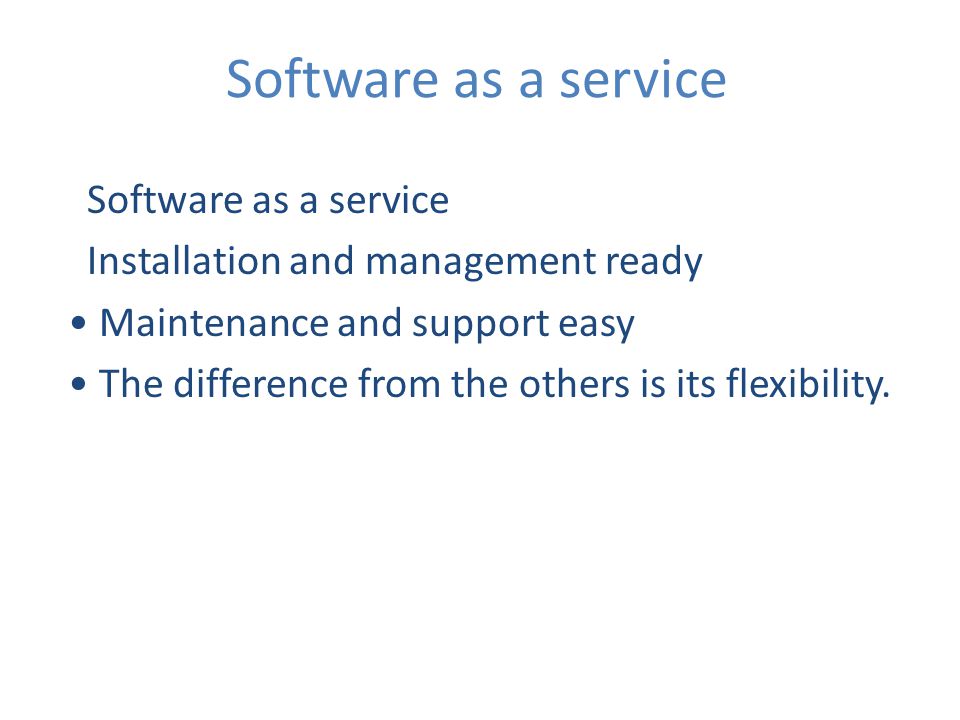 Software as a service Installation and management ready Maintenance and support easy The difference from the others is its flexibility.