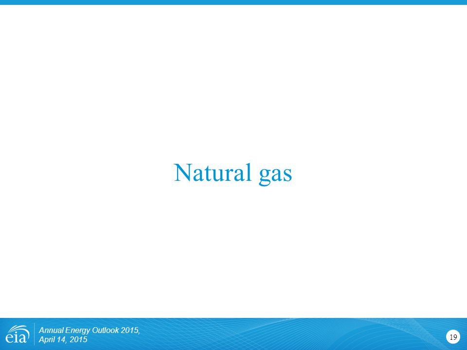Natural gas 19 Annual Energy Outlook 2015, April 14, 2015