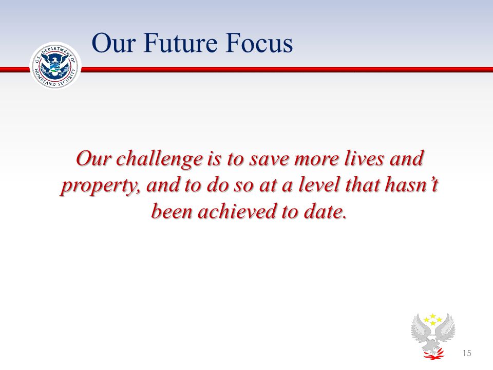 Our Future Focus Our challenge is to save more lives and property, and to do so at a level that hasn’t been achieved to date.