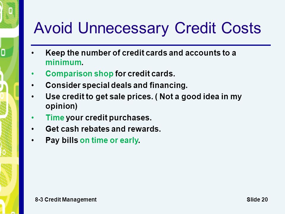 Slide 20 Avoid Unnecessary Credit Costs 8-3 Credit Management Keep the number of credit cards and accounts to a minimum.