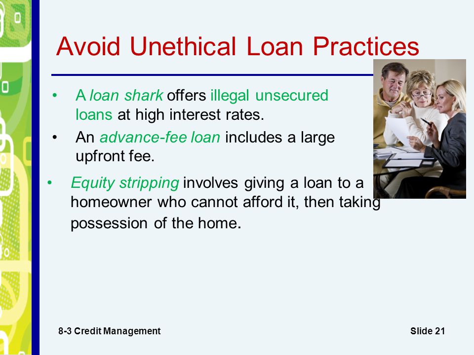 Slide 21 Avoid Unethical Loan Practices A loan shark offers illegal unsecured loans at high interest rates.