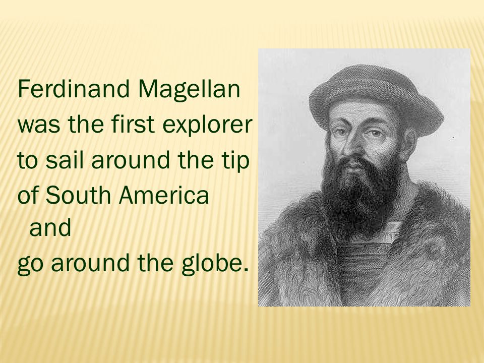 Ferdinand Magellan was the first explorer to sail around the tip of South America and go around the globe.