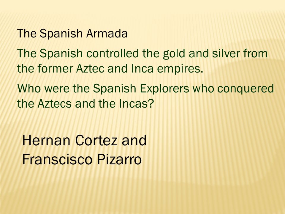 The Spanish Armada The Spanish controlled the gold and silver from the former Aztec and Inca empires.