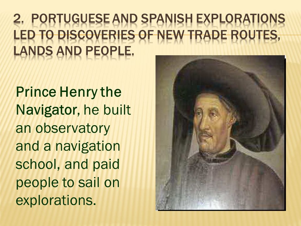 Prince Henry the Navigator, he built an observatory and a navigation school, and paid people to sail on explorations.