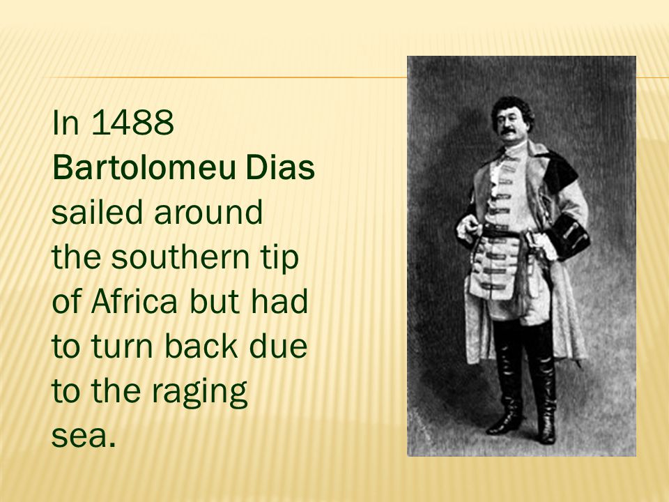 In 1488 Bartolomeu Dias sailed around the southern tip of Africa but had to turn back due to the raging sea.