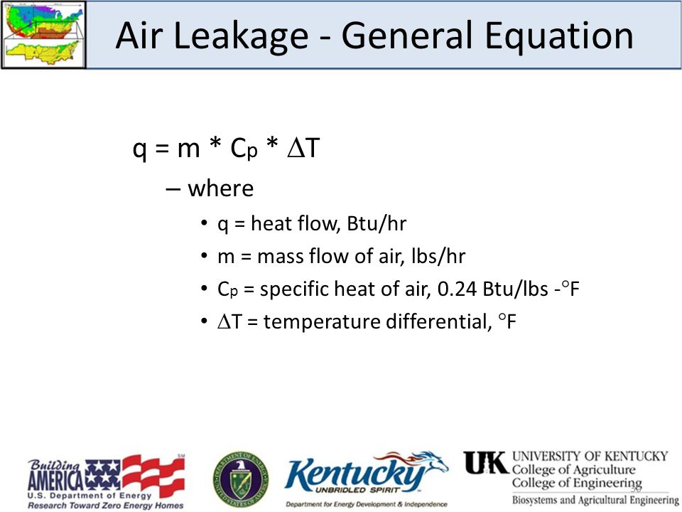 Air Leakage - General Equation q = m * C p *  T – where q = heat flow, Btu/hr m = mass flow of air, lbs/hr C p = specific heat of air, 0.24 Btu/lbs - ° F  T = temperature differential, ° F 30