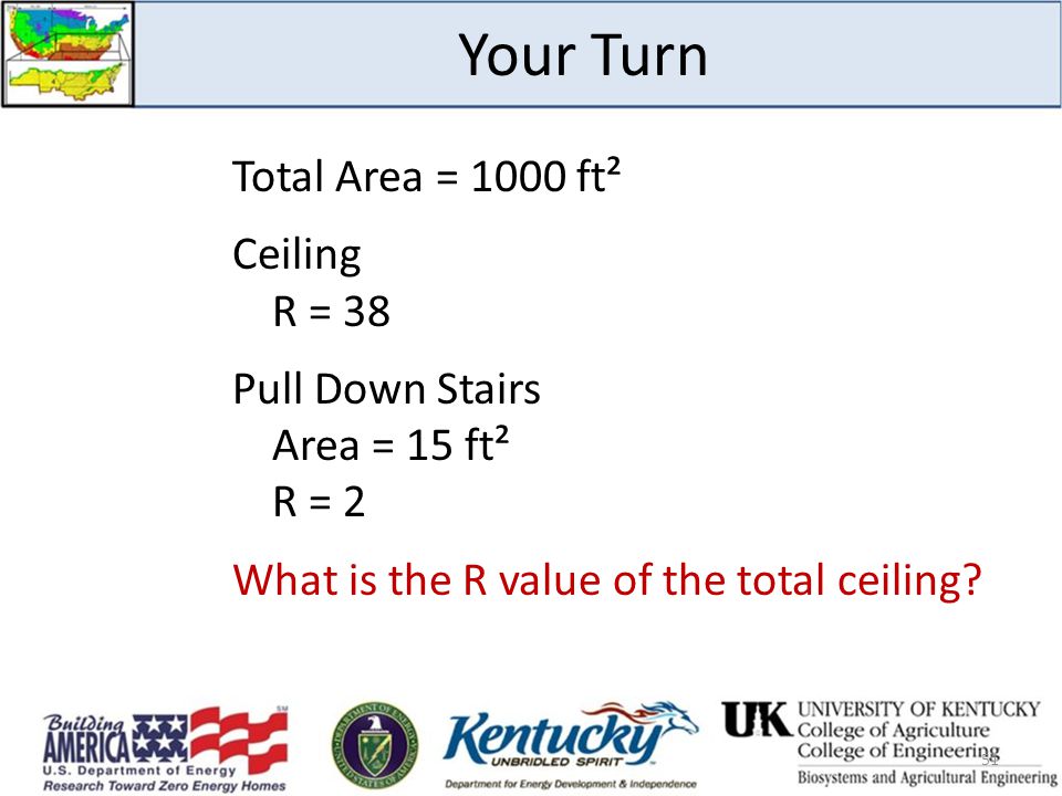 Your Turn Total Area = 1000 ft² Ceiling R = 38 Pull Down Stairs Area = 15 ft² R = 2 What is the R value of the total ceiling.