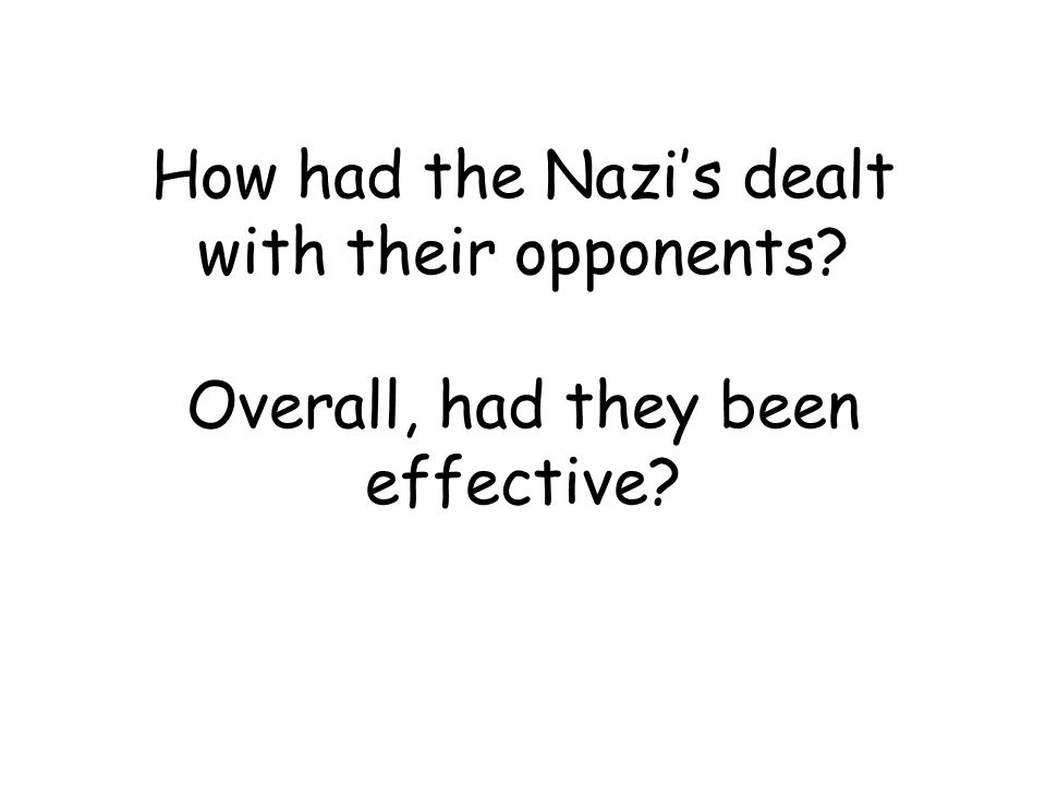 Oppone nt Reasons for opposing the Nazis How the Nazi’s reacted to the opponents Was the Nazi action effective.