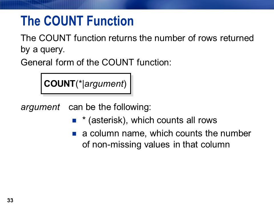 33 The COUNT Function The COUNT function returns the number of rows returned by a query.