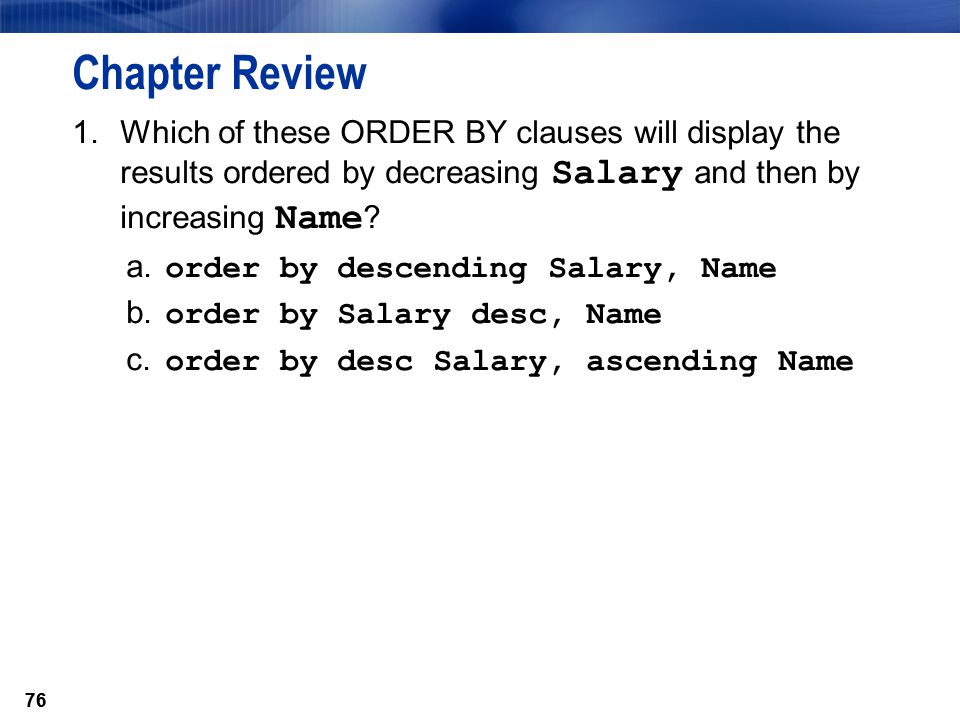 76 Chapter Review 1.Which of these ORDER BY clauses will display the results ordered by decreasing Salary and then by increasing Name .