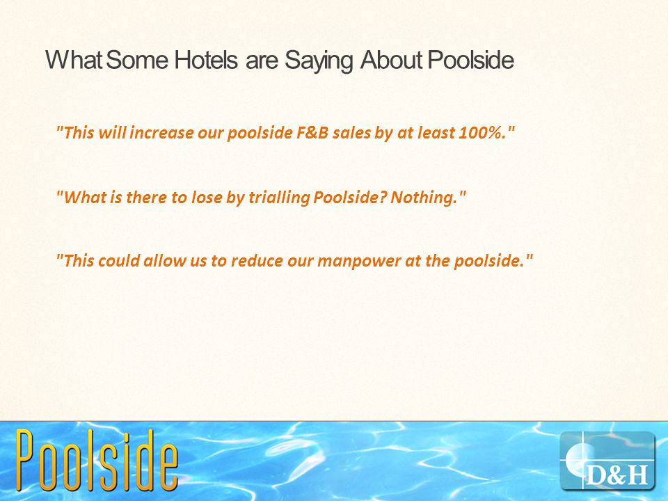What Some Hotels are Saying About Poolside This will increase our poolside F&B sales by at least 100%. What is there to lose by trialling Poolside.
