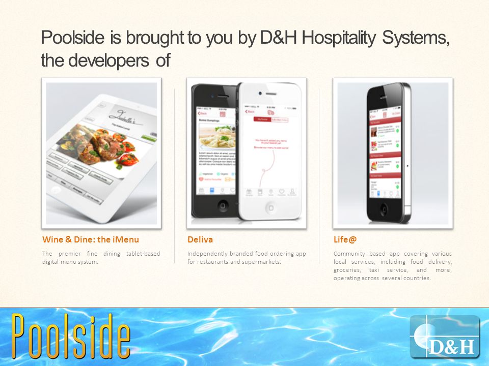 Poolside is brought to you by D&H Hospitality Systems, the developers of Wine & Dine: the iMenu The premier fine dining tablet-based digital menu system.