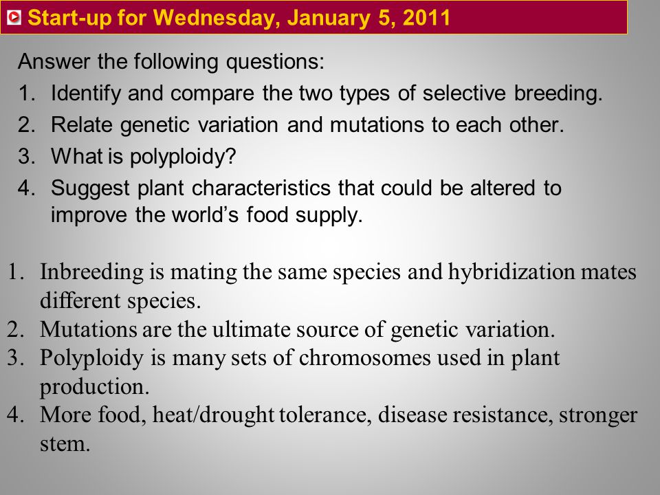 Start-up for Wednesday, January 5, 2011 Answer the following questions: 1.Identify and compare the two types of selective breeding.