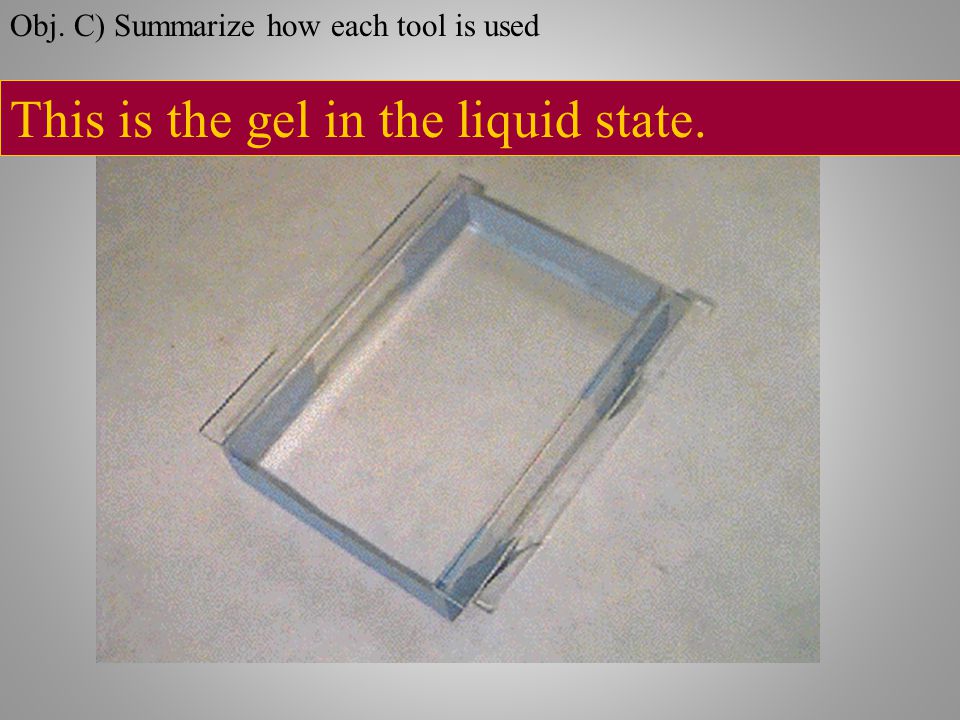 This is the gel in the liquid state. Obj. C) Summarize how each tool is used