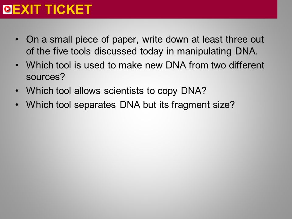 EXIT TICKET On a small piece of paper, write down at least three out of the five tools discussed today in manipulating DNA.