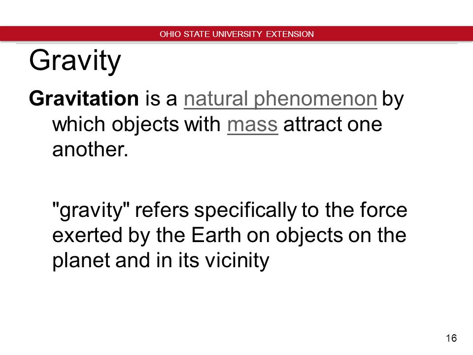 16 OHIO STATE UNIVERSITY EXTENSION Gravity Gravitation is a natural phenomenon by which objects with mass attract one another.natural phenomenonmass gravity refers specifically to the force exerted by the Earth on objects on the planet and in its vicinity