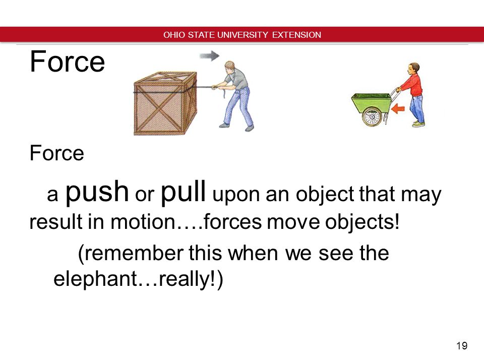 19 OHIO STATE UNIVERSITY EXTENSION Force a push or pull upon an object that may result in motion….forces move objects.