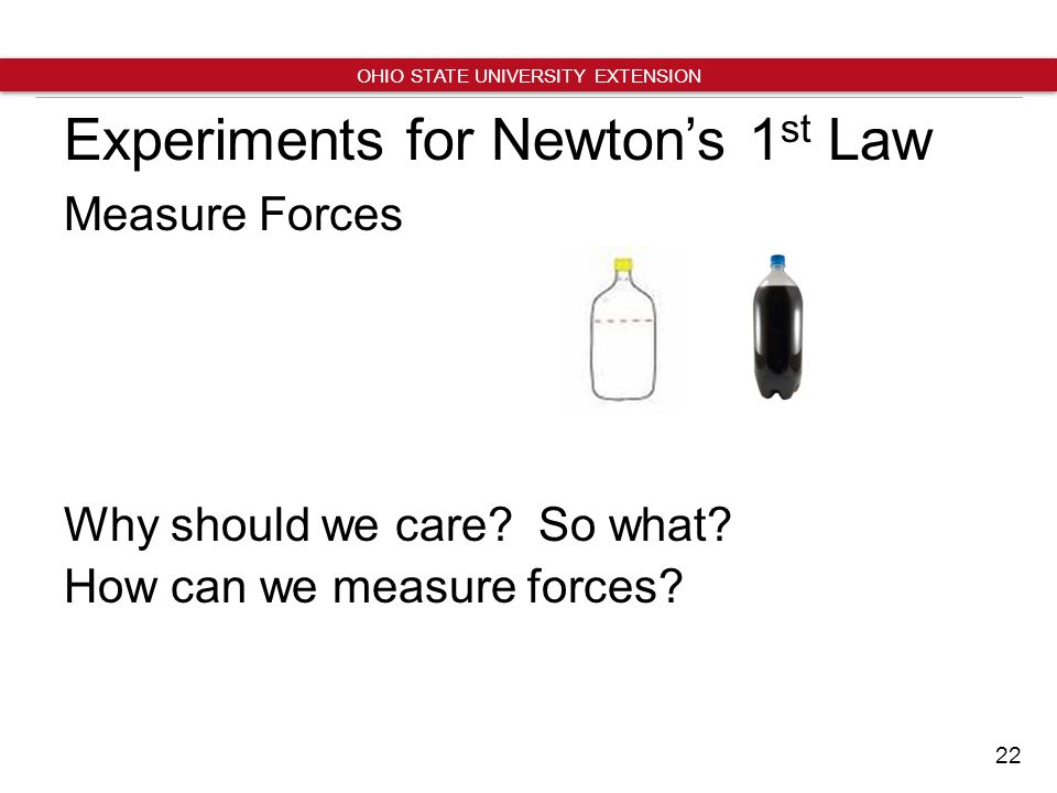 22 OHIO STATE UNIVERSITY EXTENSION Experiments for Newton’s 1 st Law Measure Forces Why should we care.