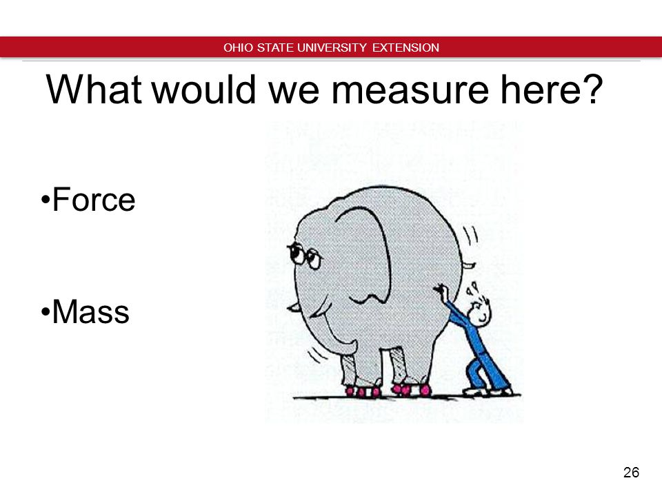 26 OHIO STATE UNIVERSITY EXTENSION What would we measure here Force Mass