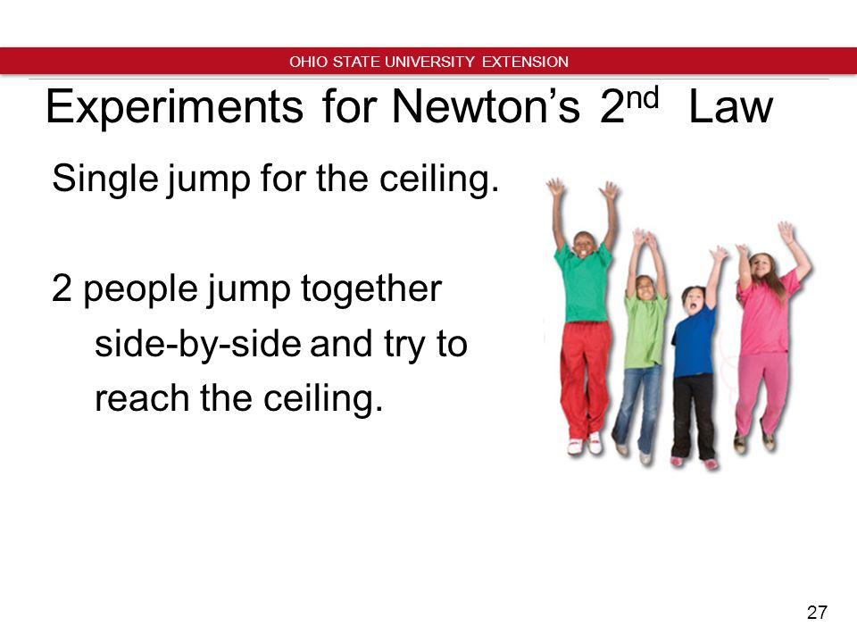 27 OHIO STATE UNIVERSITY EXTENSION Experiments for Newton’s 2 nd Law Single jump for the ceiling.
