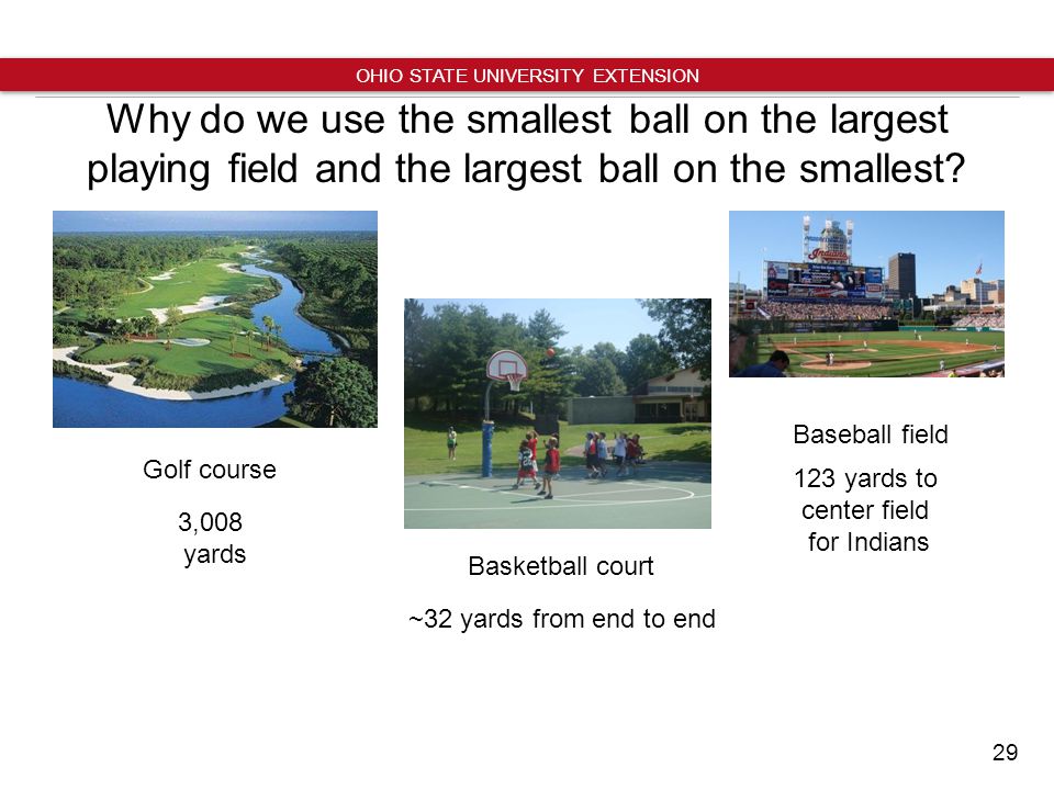 29 OHIO STATE UNIVERSITY EXTENSION Why do we use the smallest ball on the largest playing field and the largest ball on the smallest.