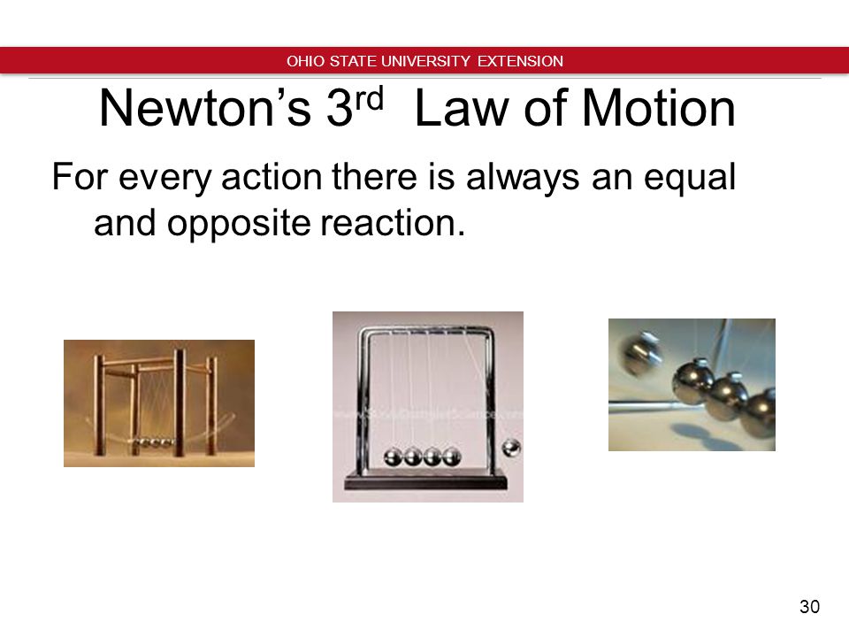 30 OHIO STATE UNIVERSITY EXTENSION Newton’s 3 rd Law of Motion For every action there is always an equal and opposite reaction.