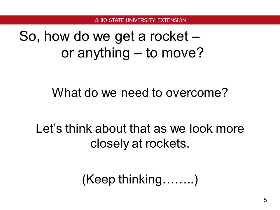 5 OHIO STATE UNIVERSITY EXTENSION So, how do we get a rocket – or anything – to move.
