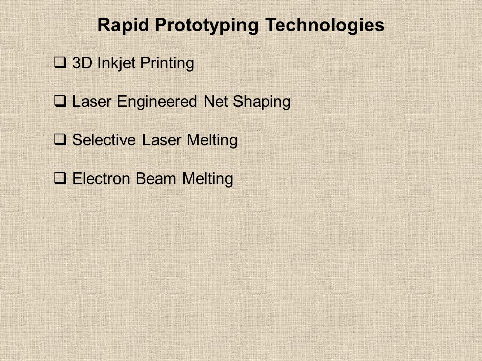 Rapid Prototyping Technologies  3D Inkjet Printing  Laser Engineered Net Shaping  Selective Laser Melting  Electron Beam Melting