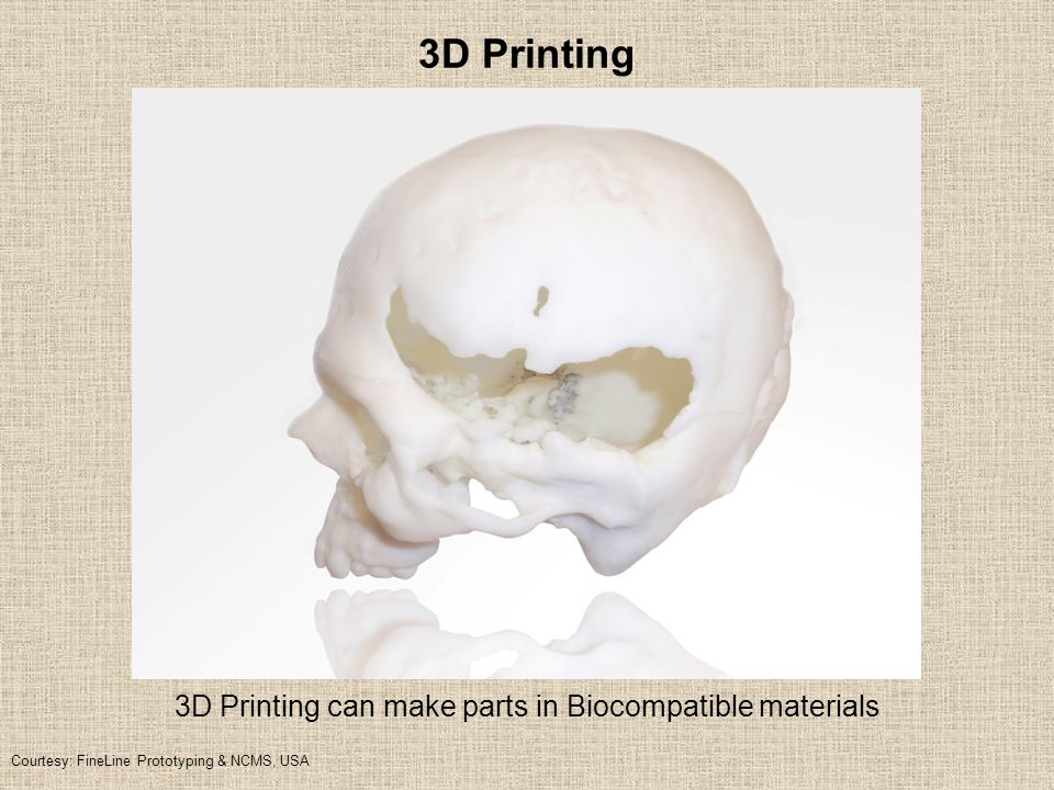 3D Printing Courtesy: FineLine Prototyping & NCMS, USA 3D Printing can make parts in Biocompatible materials