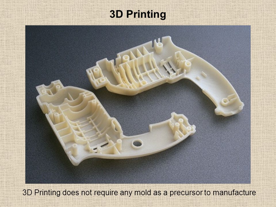 3D Printing 3D Printing does not require any mold as a precursor to manufacture