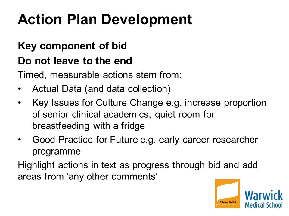 Action Plan Development Key component of bid Do not leave to the end Timed, measurable actions stem from: Actual Data (and data collection) Key Issues for Culture Change e.g.