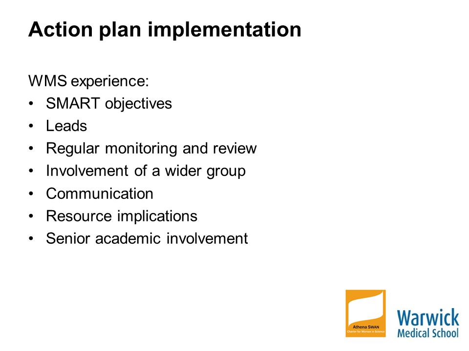 Action plan implementation WMS experience: SMART objectives Leads Regular monitoring and review Involvement of a wider group Communication Resource implications Senior academic involvement