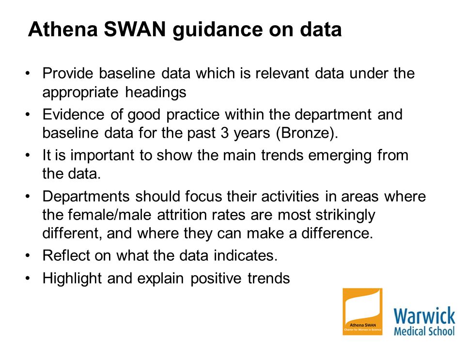 Athena SWAN guidance on data Provide baseline data which is relevant data under the appropriate headings Evidence of good practice within the department and baseline data for the past 3 years (Bronze).
