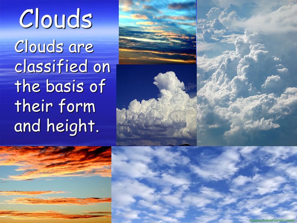 Clouds Clouds are classified on the basis of their form and height.