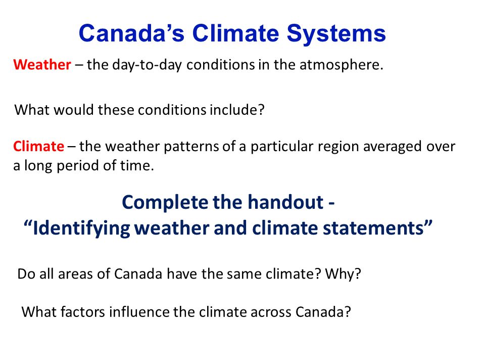 Canada’s Climate Systems Weather – the day-to-day conditions in the atmosphere.