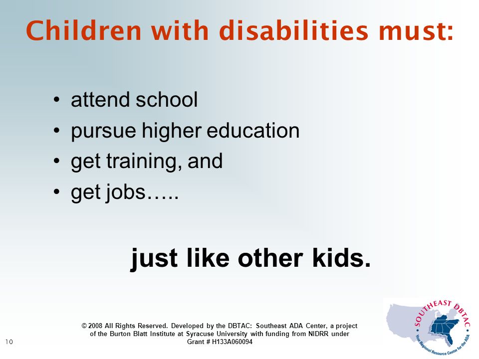 10 Children with disabilities must: attend school pursue higher education get training, and get jobs…..