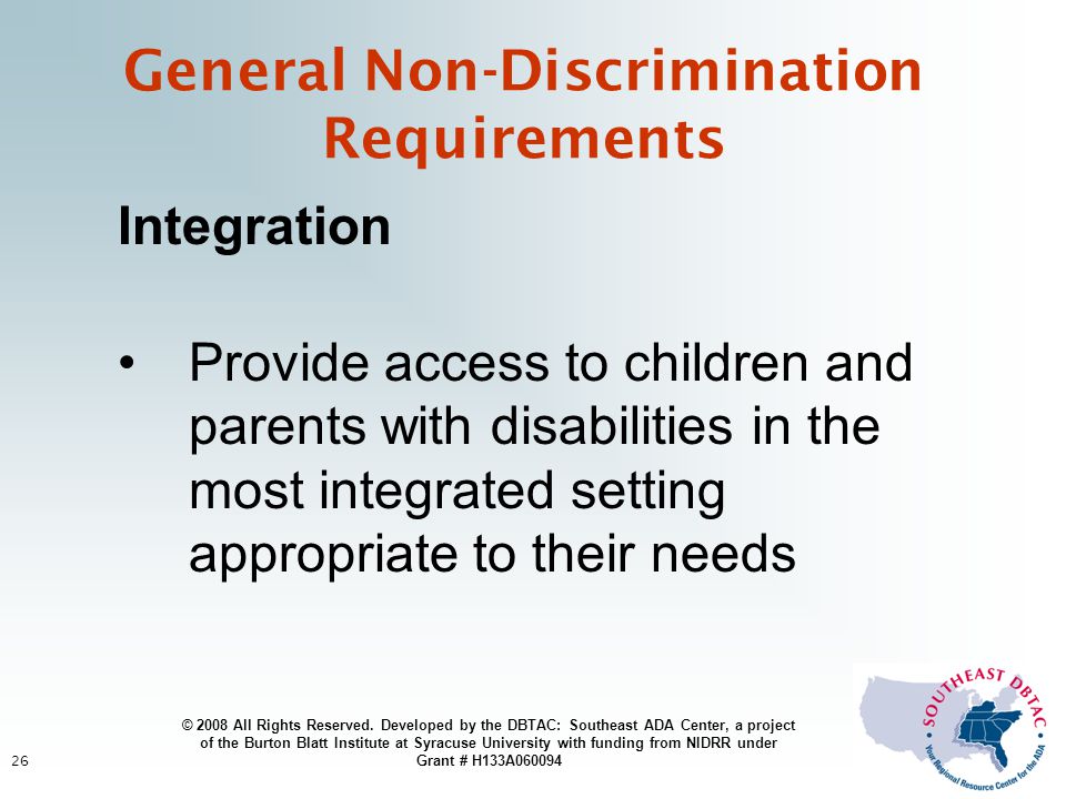 26 Integration Provide access to children and parents with disabilities in the most integrated setting appropriate to their needs General Non-Discrimination Requirements © 2008 All Rights Reserved.