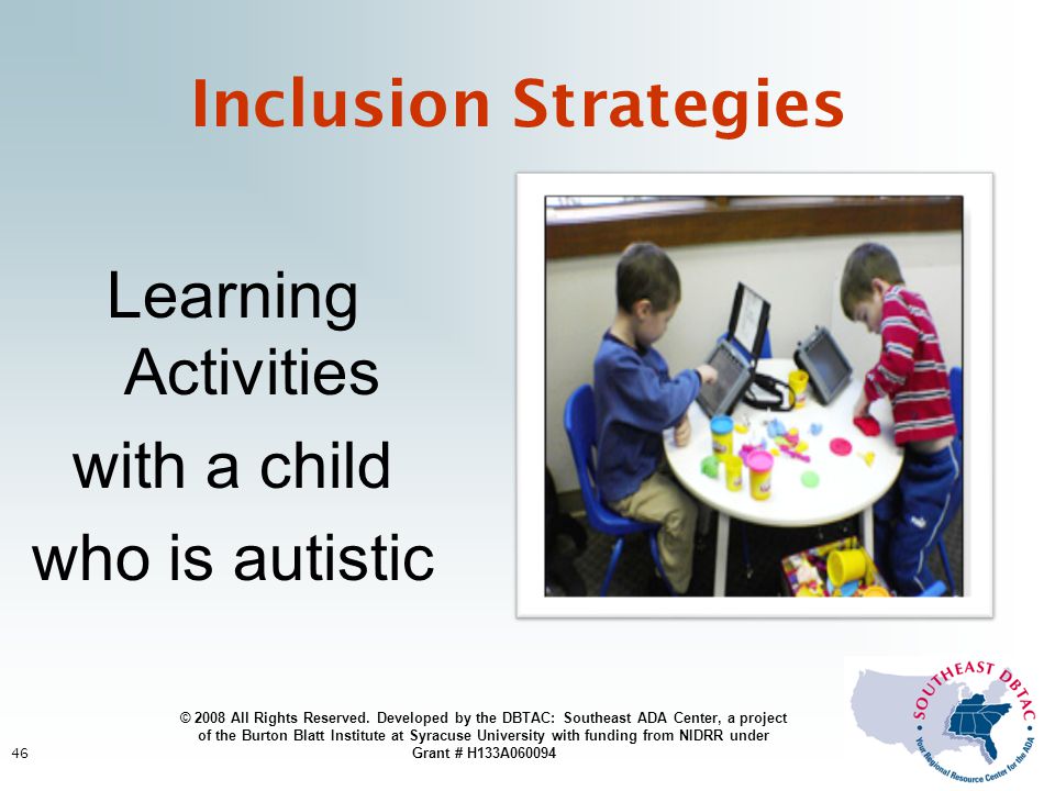 46 Inclusion Strategies Learning Activities with a child who is autistic © 2008 All Rights Reserved.