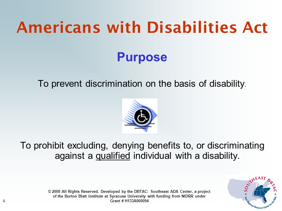 6 Americans with Disabilities Act Purpose To prevent discrimination on the basis of disability.