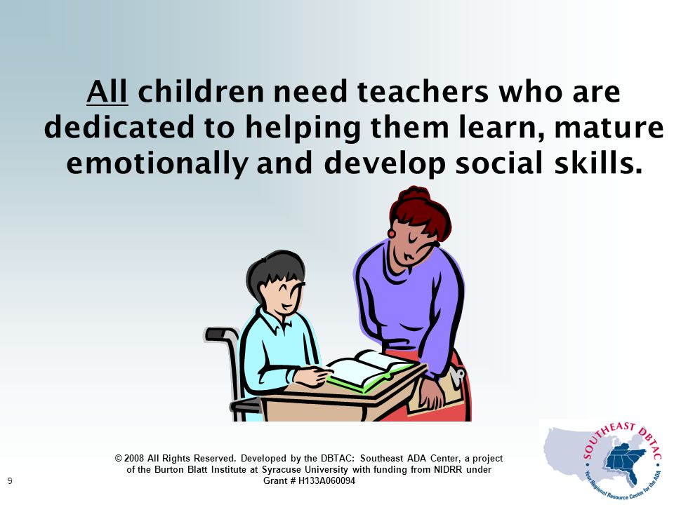 9 All children need teachers who are dedicated to helping them learn, mature emotionally and develop social skills.