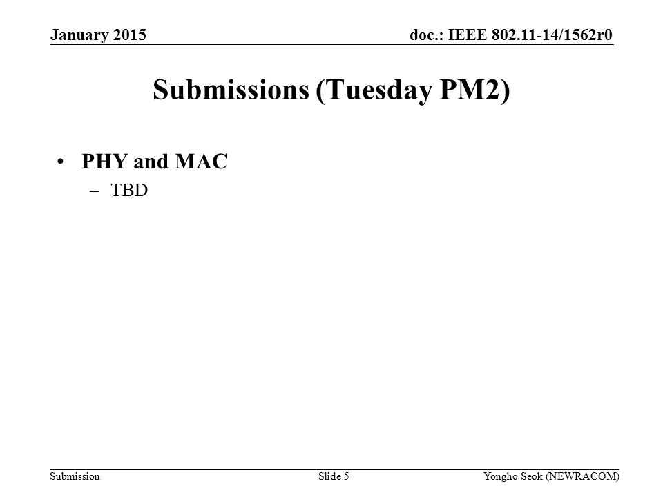 doc.: IEEE /1562r0 Submission Submissions (Tuesday PM2) PHY and MAC –TBD Slide 5Yongho Seok (NEWRACOM) January 2015