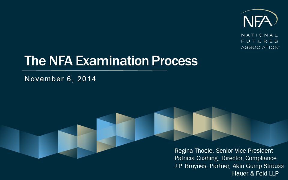 The NFA Examination Process November 6, 2014 Regina Thoele, Senior Vice President Patricia Cushing, Director, Compliance J.P.