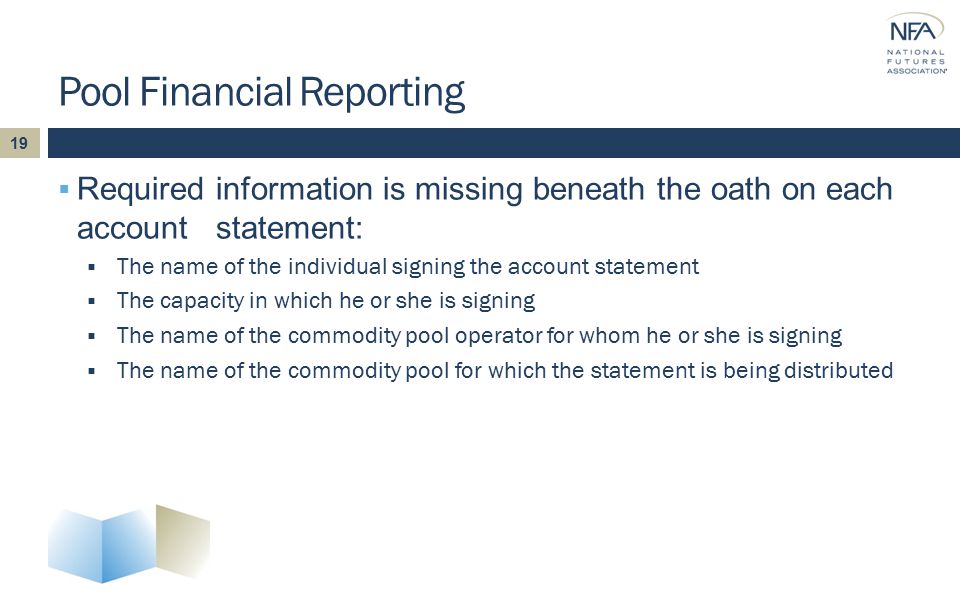 Pool Financial Reporting  Required information is missing beneath the oath on each account statement:  The name of the individual signing the account statement  The capacity in which he or she is signing  The name of the commodity pool operator for whom he or she is signing  The name of the commodity pool for which the statement is being distributed 19