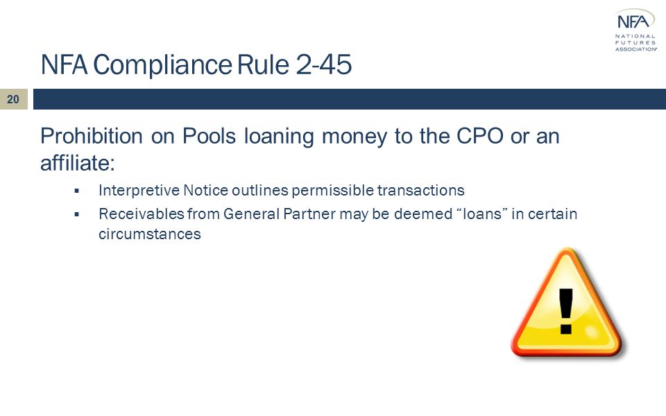 NFA Compliance Rule 2-45 Prohibition on Pools loaning money to the CPO or an affiliate:  Interpretive Notice outlines permissible transactions  Receivables from General Partner may be deemed loans in certain circumstances 20