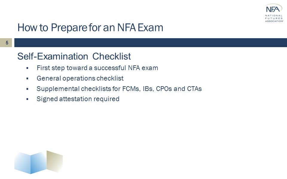 How to Prepare for an NFA Exam Self-Examination Checklist  First step toward a successful NFA exam  General operations checklist  Supplemental checklists for FCMs, IBs, CPOs and CTAs  Signed attestation required 5