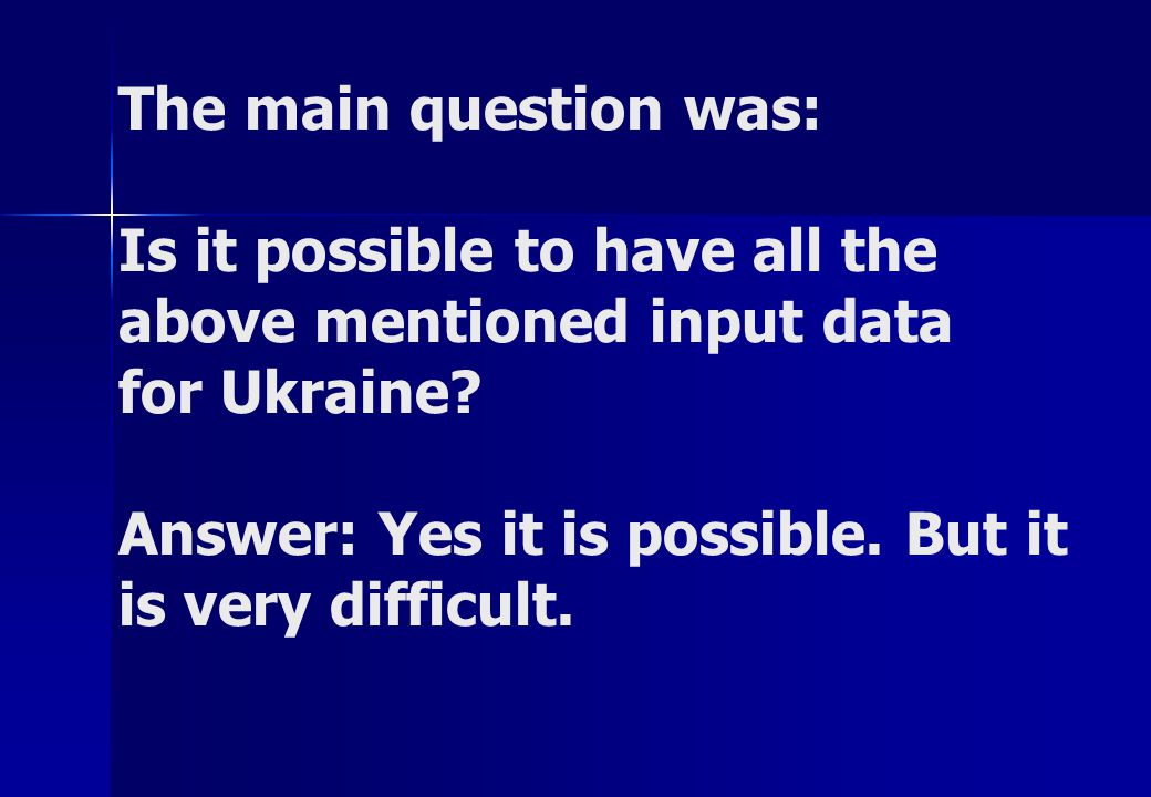 The main question was: Is it possible to have all the above mentioned input data for Ukraine.